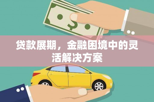 都江堰贷款展期，金融困境中的灵活解决方案