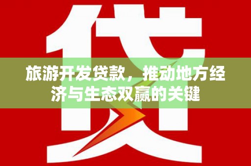 都江堰旅游开发贷款，推动地方经济与生态双赢的关键