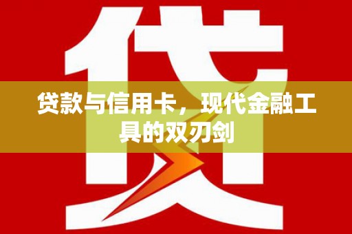 都江堰贷款与信用卡，现代金融工具的双刃剑