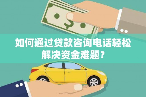 都江堰如何通过贷款咨询电话轻松解决资金难题？