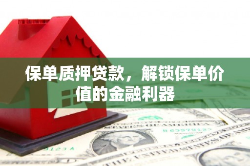 都江堰保单质押贷款，解锁保单价值的金融利器