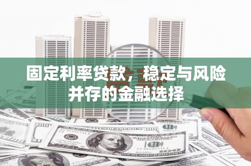 都江堰固定利率贷款，稳定与风险并存的金融选择