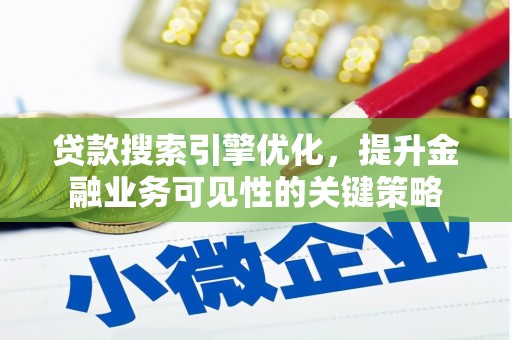 都江堰贷款搜索引擎优化，提升金融业务可见性的关键策略