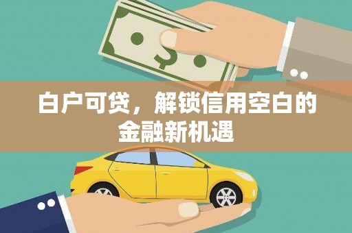 都江堰白户可贷，解锁信用空白的金融新机遇
