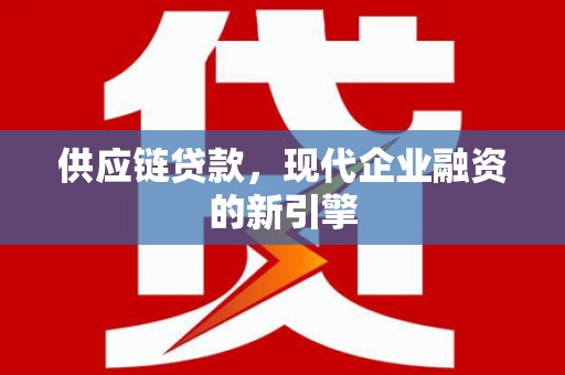 都江堰供应链贷款，现代企业融资的新引擎