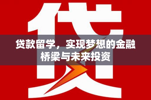 都江堰贷款留学，实现梦想的金融桥梁与未来投资