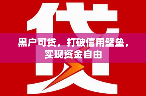 都江堰黑户可贷，打破信用壁垒，实现资金自由