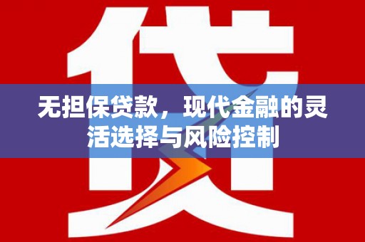 都江堰无担保贷款，现代金融的灵活选择与风险控制