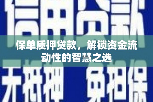 都江堰保单质押贷款，解锁资金流动性的智慧之选