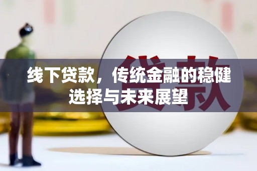 都江堰线下贷款，传统金融的稳健选择与未来展望