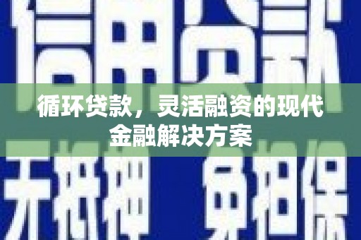 都江堰循环贷款，灵活融资的现代金融解决方案