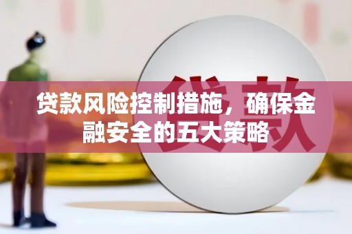 都江堰贷款风险控制措施，确保金融安全的五大策略