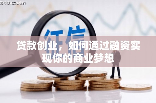 都江堰贷款创业，如何通过融资实现你的商业梦想