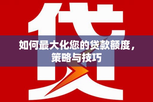 都江堰如何最大化您的贷款额度，策略与技巧