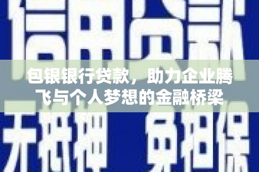 都江堰包银银行贷款，助力企业腾飞与个人梦想的金融桥梁