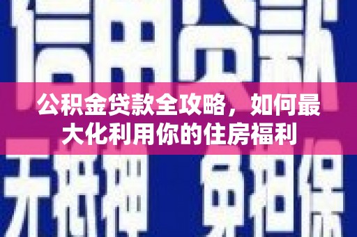 都江堰公积金贷款全攻略，如何最大化利用你的住房福利
