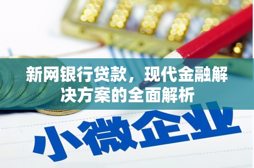 都江堰新网银行贷款，现代金融解决方案的全面解析