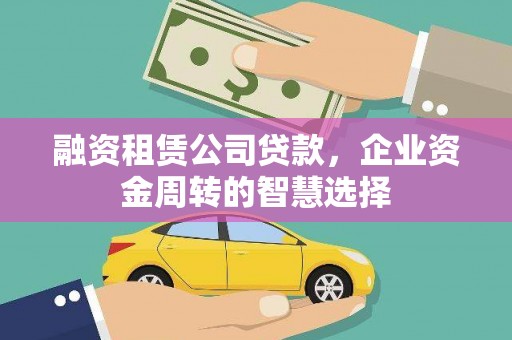 都江堰融资租赁公司贷款，企业资金周转的智慧选择