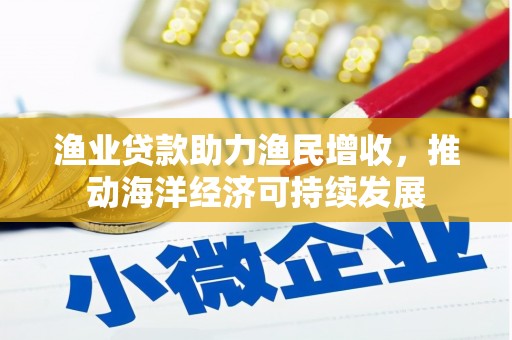 都江堰渔业贷款助力渔民增收，推动海洋经济可持续发展