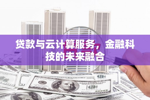 都江堰贷款与云计算服务，金融科技的未来融合