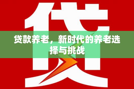 都江堰贷款养老，新时代的养老选择与挑战