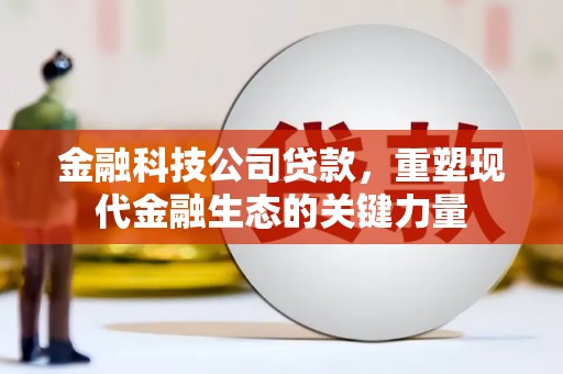 都江堰金融科技公司贷款，重塑现代金融生态的关键力量