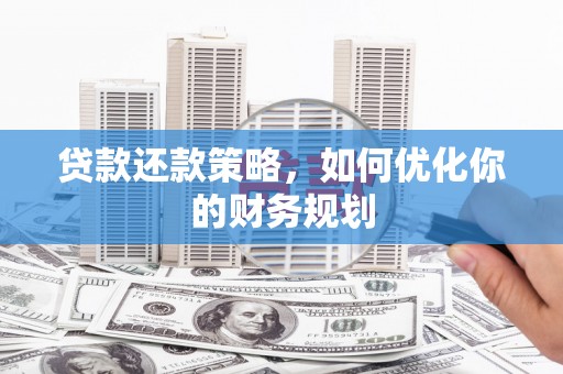 都江堰贷款还款策略，如何优化你的财务规划