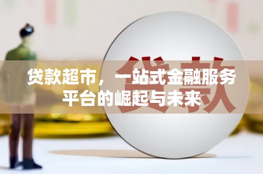都江堰贷款超市，一站式金融服务平台的崛起与未来