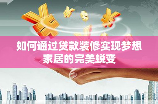 都江堰如何通过贷款装修实现梦想家居的完美蜕变