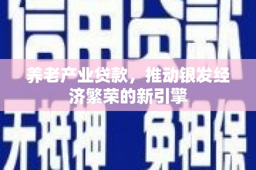 都江堰养老产业贷款，推动银发经济繁荣的新引擎