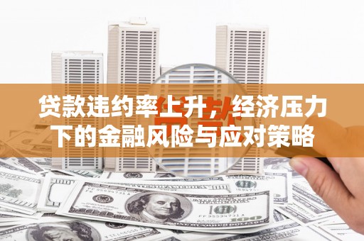 都江堰贷款违约率上升，经济压力下的金融风险与应对策略