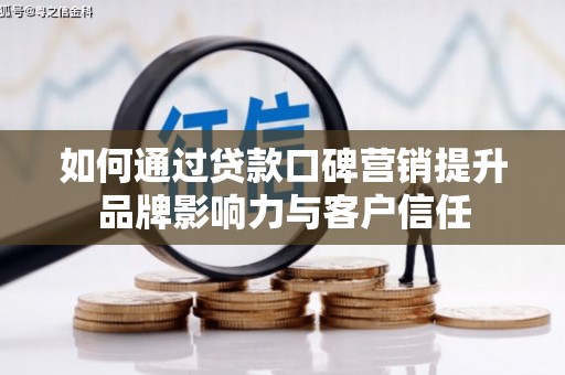 都江堰如何通过贷款口碑营销提升品牌影响力与客户信任