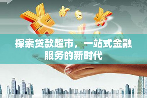 都江堰探索贷款超市，一站式金融服务的新时代