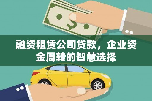 都江堰融资租赁公司贷款，企业资金周转的智慧选择