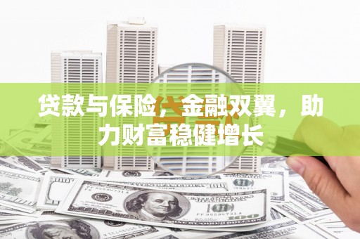 都江堰贷款与保险，金融双翼，助力财富稳健增长