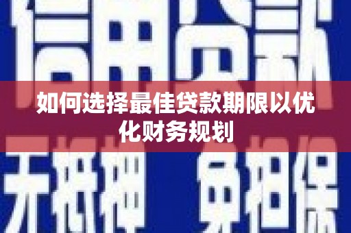 都江堰如何选择最佳贷款期限以优化财务规划