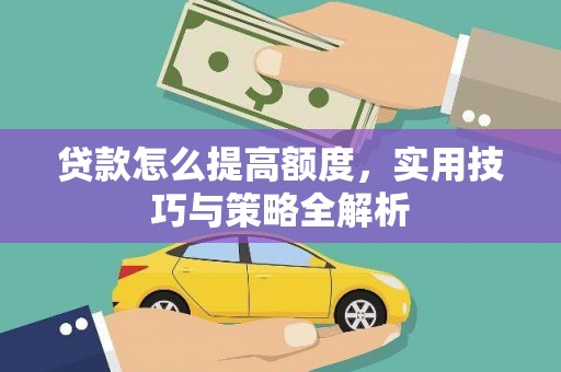 都江堰贷款怎么提高额度，实用技巧与策略全解析