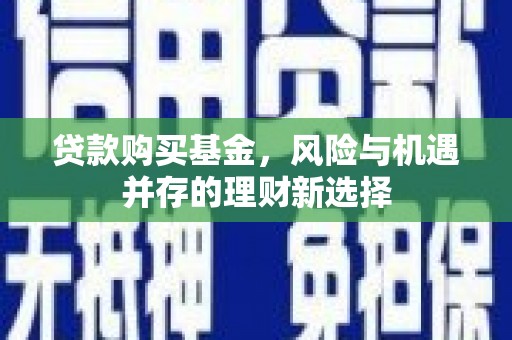 都江堰贷款购买基金，风险与机遇并存的理财新选择