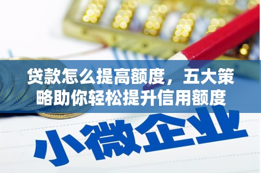 都江堰贷款怎么提高额度，五大策略助你轻松提升信用额度