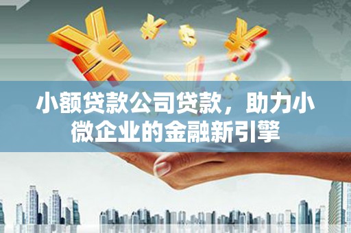 都江堰小额贷款公司贷款，助力小微企业的金融新引擎