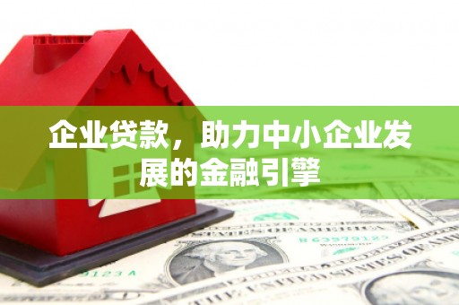 都江堰企业贷款，助力中小企业发展的金融引擎