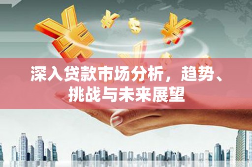 都江堰深入贷款市场分析，趋势、挑战与未来展望