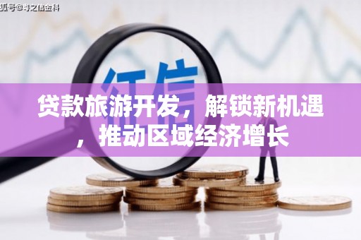 都江堰贷款旅游开发，解锁新机遇，推动区域经济增长