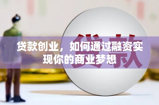 都江堰贷款创业，如何通过融资实现你的商业梦想