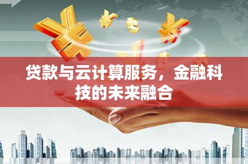 都江堰贷款与云计算服务，金融科技的未来融合