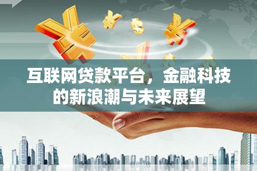 都江堰互联网贷款平台，金融科技的新浪潮与未来展望