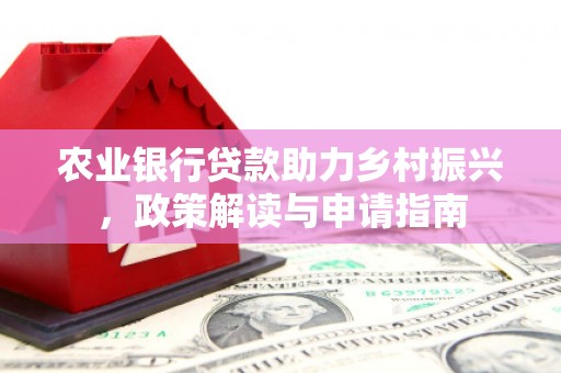 都江堰农业银行贷款助力乡村振兴，政策解读与申请指南