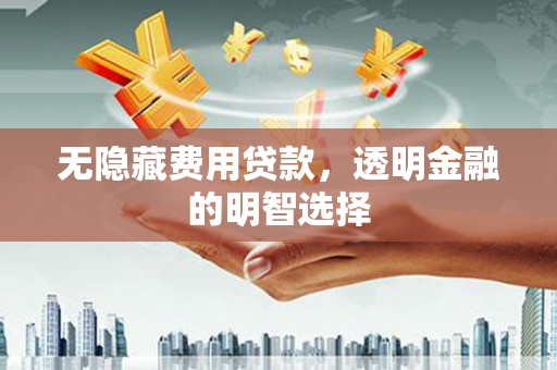 都江堰无隐藏费用贷款，透明金融的明智选择