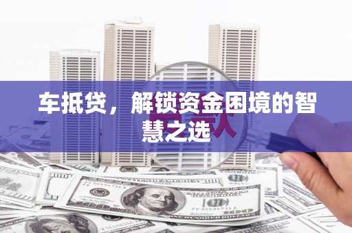 都江堰车抵贷，解锁资金困境的智慧之选