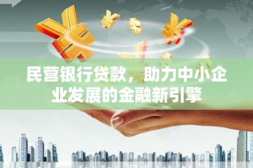 都江堰民营银行贷款，助力中小企业发展的金融新引擎